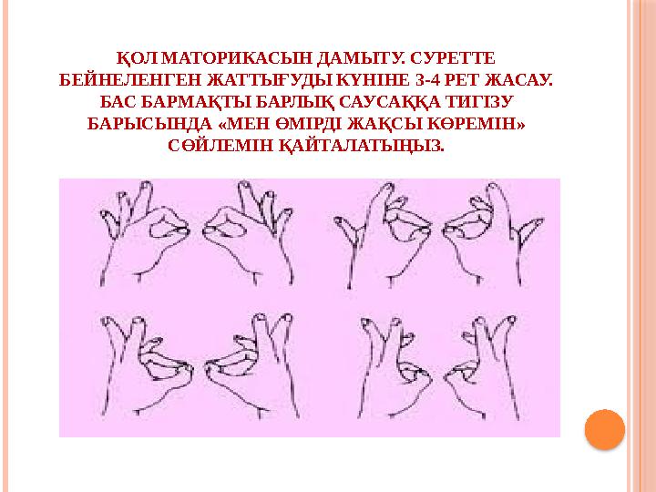 ҚОЛ МАТОРИКАСЫН ДАМЫТУ. СУРЕТТЕ БЕЙНЕЛЕНГЕН ЖАТТЫҒУДЫ КҮНІНЕ 3-4 РЕТ ЖАСАУ. БАС БАРМАҚТЫ БАРЛЫҚ САУСАҚҚА ТИГІЗУ БАРЫСЫНДА «МЕ