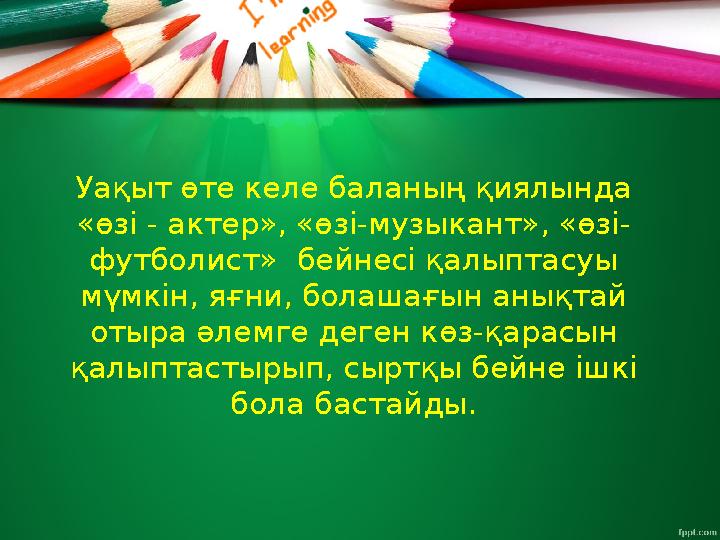 Уақыт өте келе баланың қиялында «өзі - актер», «өзі - музыкант», «өзі - футболист» бейнесі қалыптасуы мүмкін, яғни, болаш