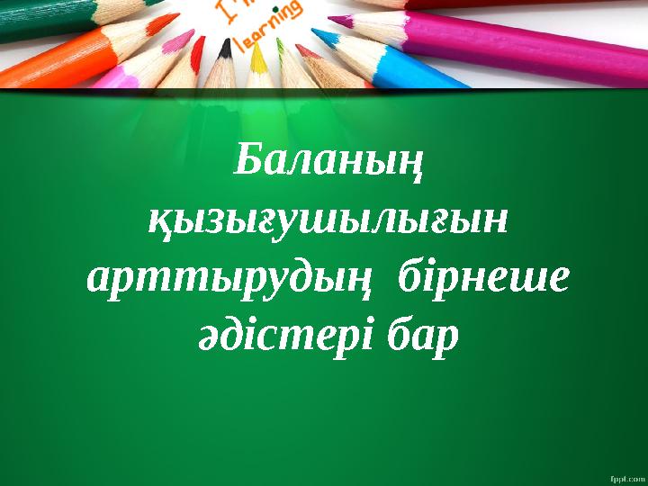 Баланың қызығушылығын арттырудың бірнеше әдістері бар