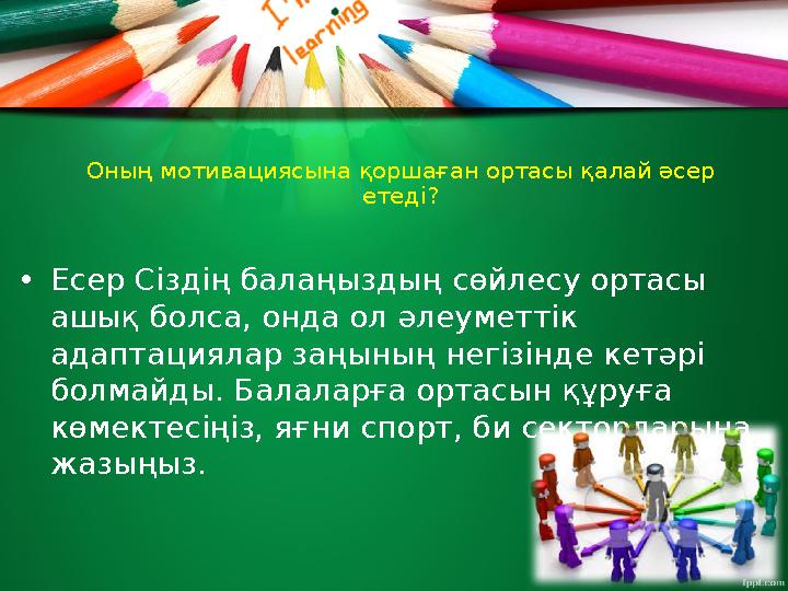 Оның мотивациясына қоршаған ортасы қалай әсер етеді? • Есер Сіздің балаңыздың сөйлесу ортасы ашық болса, онда ол әлеуметтік а