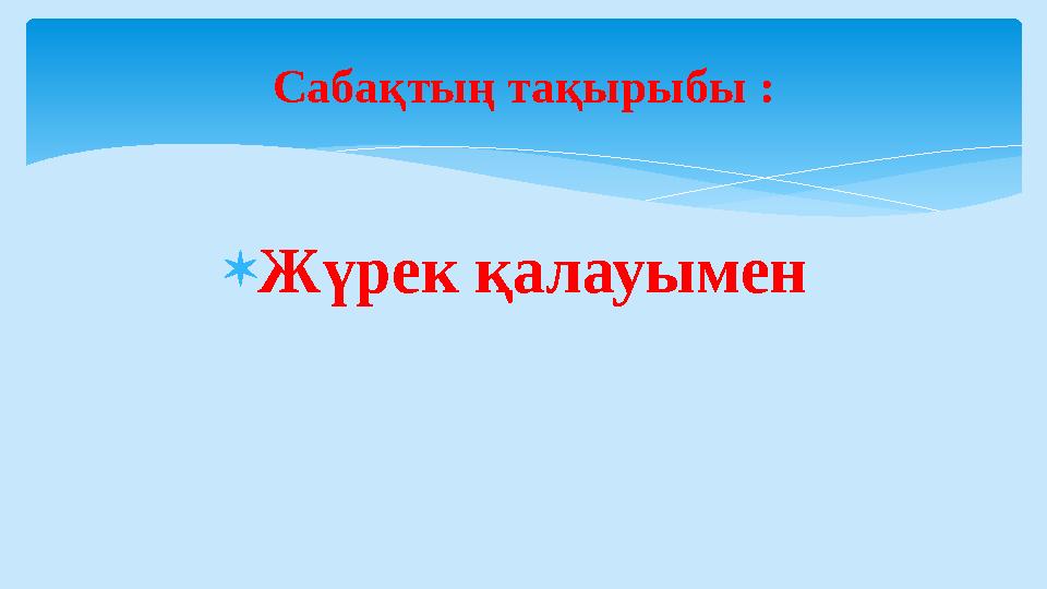  Жүрек қалауымен Сабақтың тақырыбы :