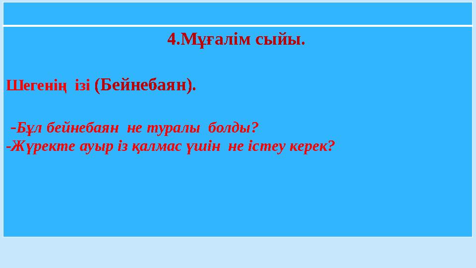 4.Мұғалім сыйы. Шегенің ізі (Бейнебаян). - Бұл бейнебаян не туралы болды ? -Жүректе ауыр із қалмас үшін не