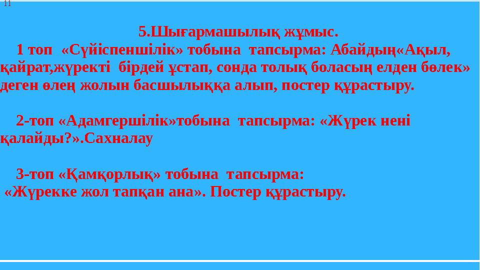 5.Шығармашылық жұмыс. 1 топ «Сүйіспеншілік» тобына тапсырма: Абайдың«Ақыл, қайрат,жүректі бірдей ұстап, сонда толық бол