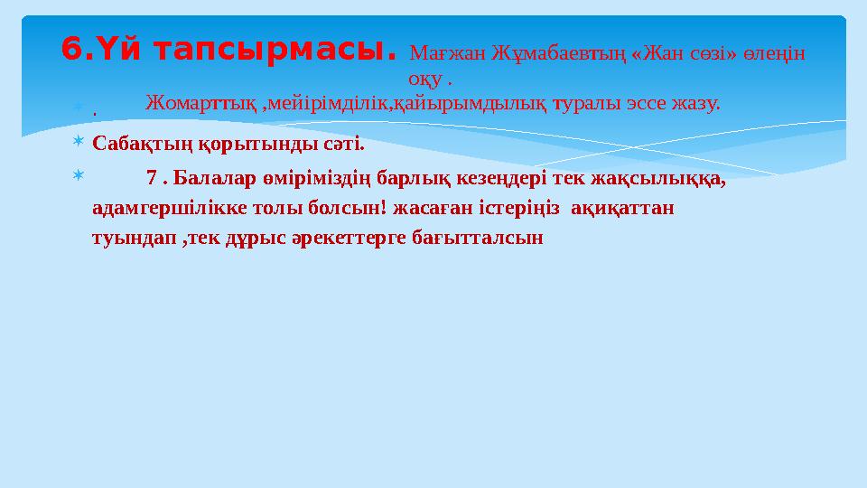  .  Сабақтың қорытынды сәтi.  7 . Балалар өміріміздің барлық кезеңдері тек жақсылыққа, адамгершілікке толы болсы