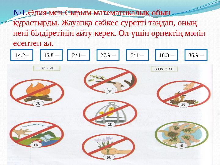 № 1 .Әлия мен Сырым математикалық ойын құрастырды. Жауапқа сәйкес суретті таңдап, оның нені білдіретінін айту керек. Ол үшін ө