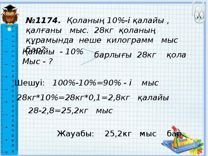 № 1174 . Қоланың 10%-і қалайы , қалғаны мыс. 28кг қоланың құрамында неше килограмм мыс бар? Қалайы - 10 % Мыс