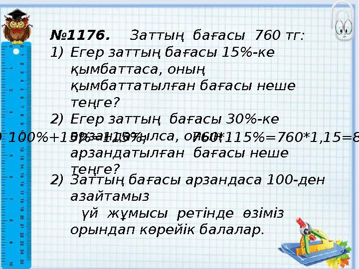 № 1176. Заттың бағасы 760 тг: 1) Егер заттың бағасы 15%-ке қымбаттаса, оның қымбаттатылған бағасы неше теңге? 2) Егер