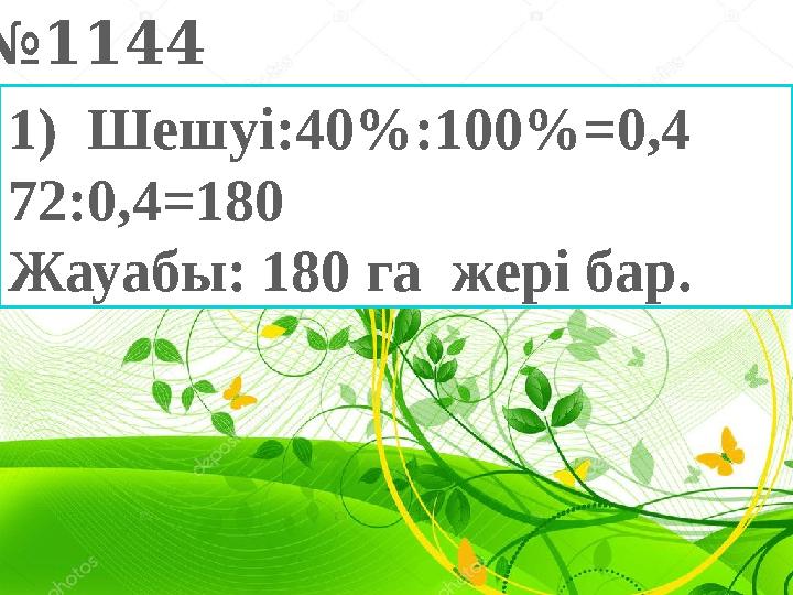 № 1144 1) Шешуі: 40%:100%=0,4 72:0,4=180 Жауабы: 180 га жері бар.