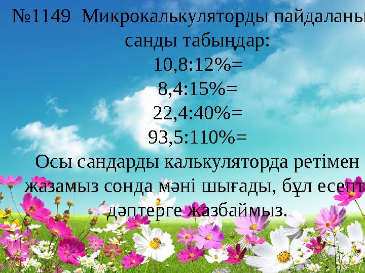 № 1149 Микрокалькуляторды пайдаланып, санды табыңдар: 10,8:12 %= 8,4:15%= 22,4:40%= 93,5:110%= Осы сандарды калькуляторда реті