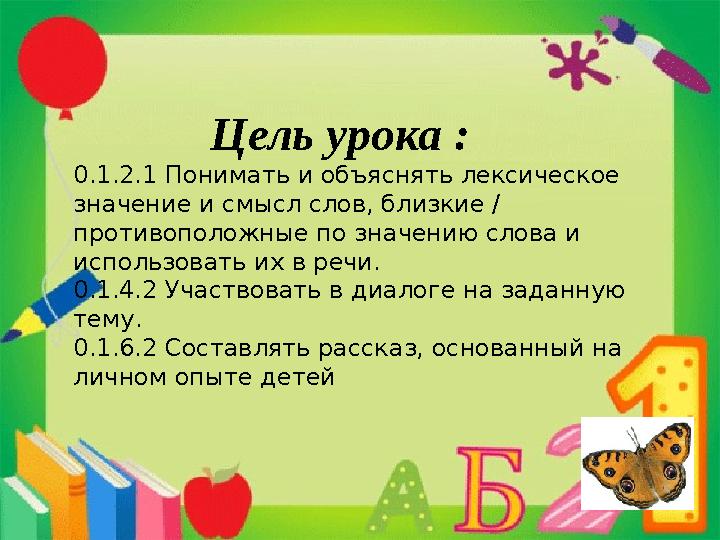 Цель урока : 0.1.2.1 Понимать и объяснять лексическое значение и смысл слов, близкие / противо