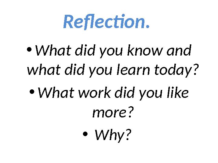 Reflection. • What did you know and what did you learn today? • What work did you like more? • Why?