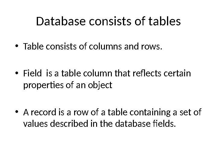 Database consists of tables • Table consists of columns and rows. • Field is a table column that reflects certain properties o