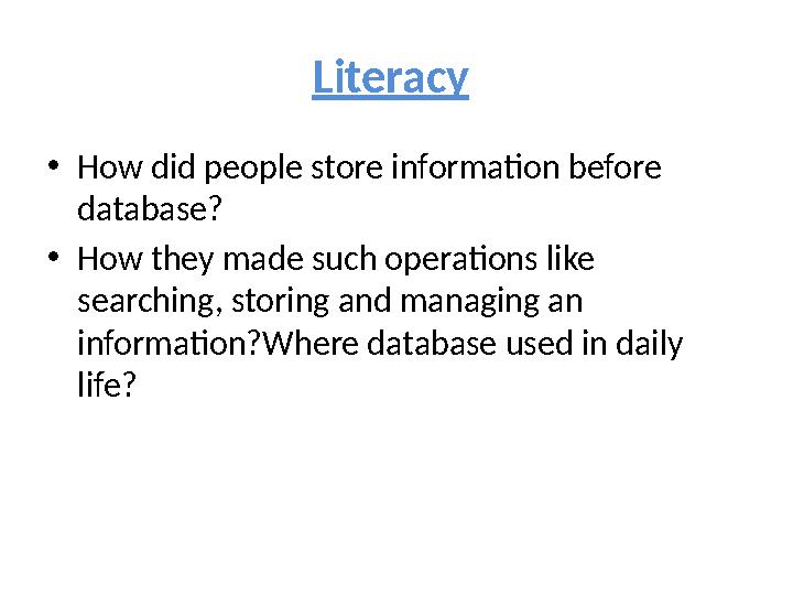 Literacy • How did people store information before database? • How they made such operations like searching, storing and man