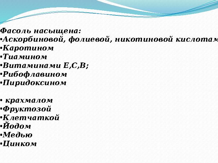 Фасоль насыщена: • Аскорбиновой, фолиевой, никотиновой кислотами • Каротином • Тиамином • Витаминами Е,С,В; • Рибофлавином • П