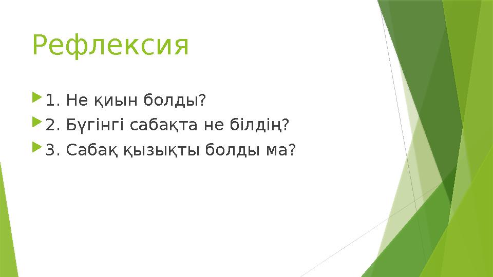 Рефлексия  1. Не қиын болды?  2. Бүгінгі сабақта не білдің?  3. Сабақ қызықты болды ма?