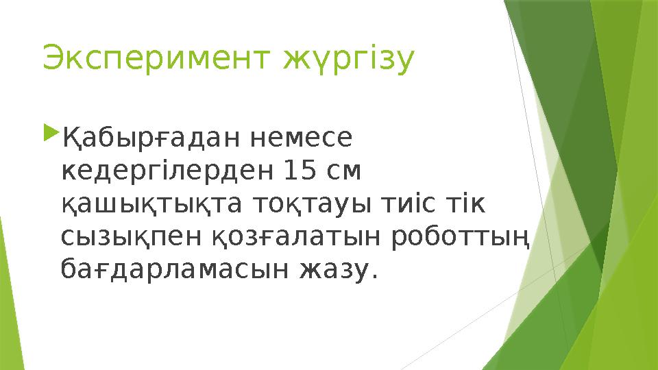 Эксперимент жүргізу  Қабырғадан немесе кедергілерден 15 см қашықтықта тоқтауы тиіс тік сызықпен қозғалатын роботтың бағдарл
