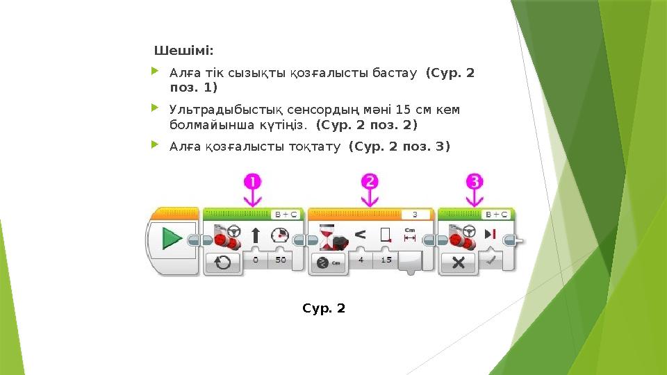 Шешімі:  Алға тік сызықты қозғалысты бастау (Сур. 2 поз. 1)  Ультрадыбыстық сенсордың мәні 15 см кем болмайынша күтіңіз.