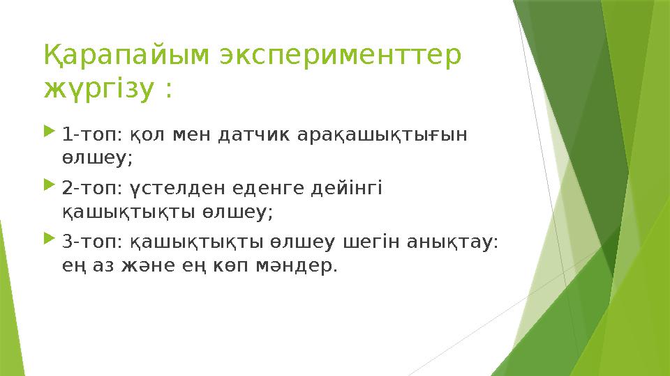 Қарапайым эксперименттер жүргізу :  1-топ: қол мен датчик арақашықтығын өлшеу;  2-топ: үстелден еденге дейінгі қашықтықты