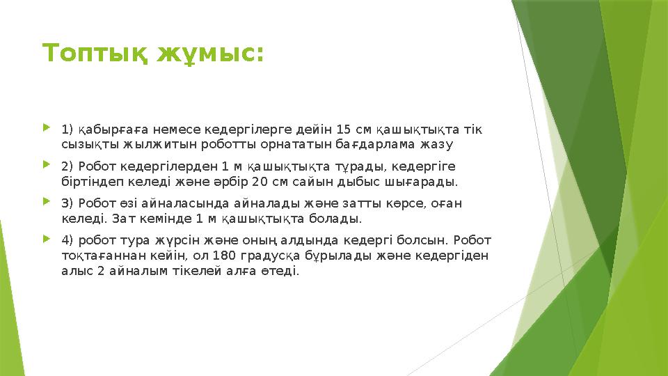 Топтық жұмыс:  1) қабырғаға немесе кедергілерге дейін 15 см қашықтықта тік сызықты жылжитын роботты орнататын бағдарлама жазу