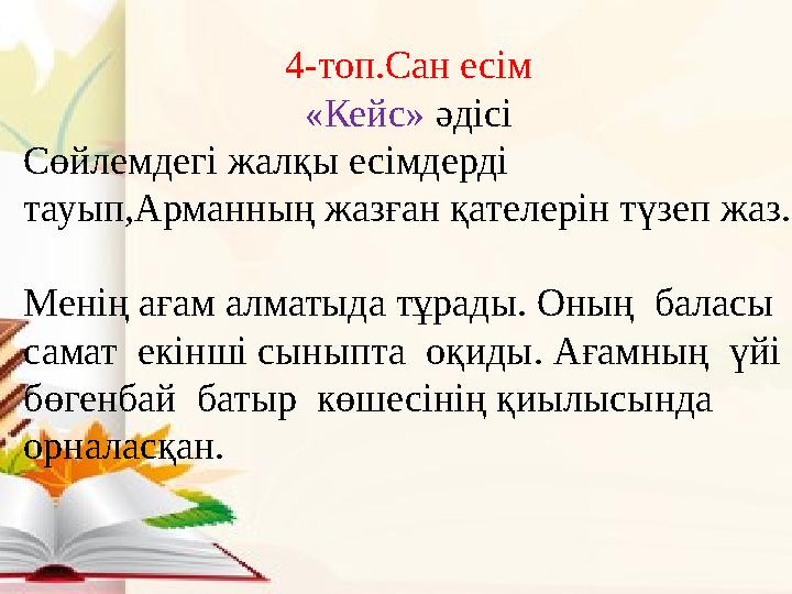 4-топ.Сан есім «Кейс» әдісі Сөйлемдегі жалқы есімдерді тауып,Арманның жазған қателерін түзеп жаз. Менің ағам алматыда тұрад