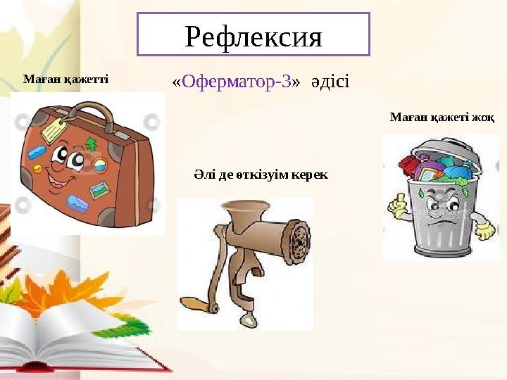 Рефлексия « Оферматор-3 » әдісіМаған қажетті Әлі де өткізуім керек Маған қажеті жоқ