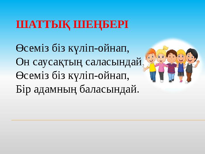 ШАТТЫҚ ШЕҢБЕРІ Өсем i з б i з күл i п-ойнап, Он саусақтың саласындай, Өсем i з б i з күл i п-ойнап, Б i р адамның баласындай.