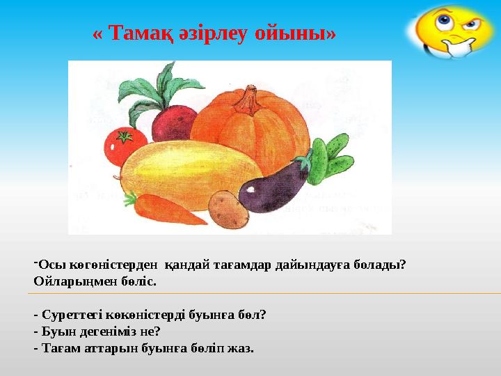 « Тамақ әзірлеу ойыны» - Осы көгөністерден қандай тағамдар дайындауға болады? Ойларыңмен бөліс. - Суреттегі көкөністерді буын