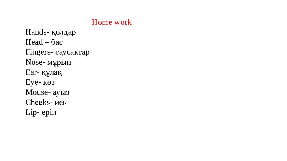 Home work Hands- қолдар Head – бас Fingers- саусақтар Nose- мұрын Ear- құлақ Eye- көз Mo