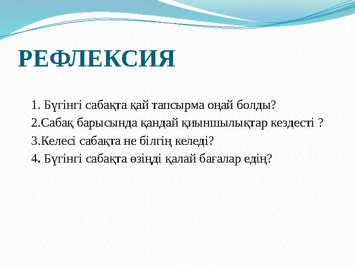 РЕФЛЕКСИЯ 1. Бүгінгі сабақта қай тапсырма оңай болды? 2.Сабақ барысында қандай қиыншылықтар кездесті ? 3.Келесі сабақта не білгі