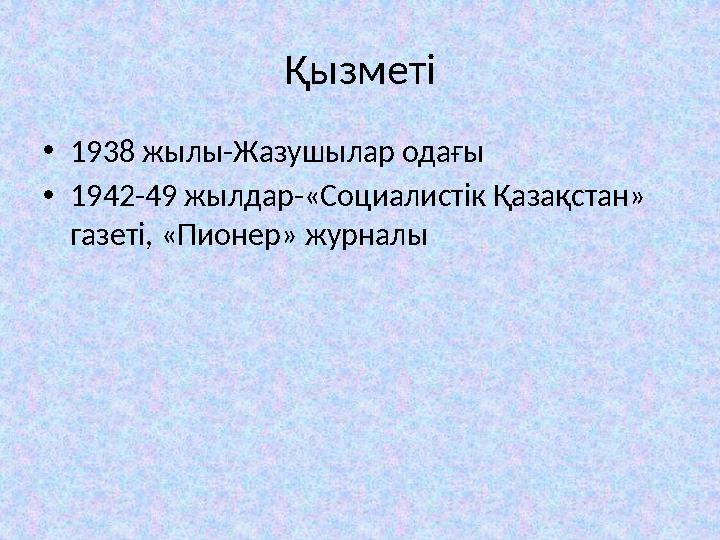 Қызметі • 1938 жылы-Жазушылар одағы • 1942-49 жылдар-«Социалистік Қазақстан» газеті, «Пионер» журналы