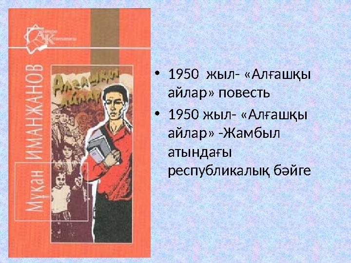 • 1950 жыл- «Алғашқы айлар» повесть • 1950 жыл- «Алғашқы айлар» -Жамбыл атындағы республикалық бәйге