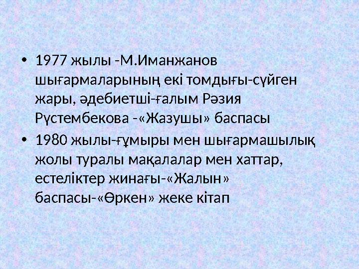 • 1977 жылы -М.Иманжанов шығармаларының екі томдығы-сүйген жары, әдебиетші-ғалым Рәзия Рүстембекова -«Жазушы» баспасы • 1980