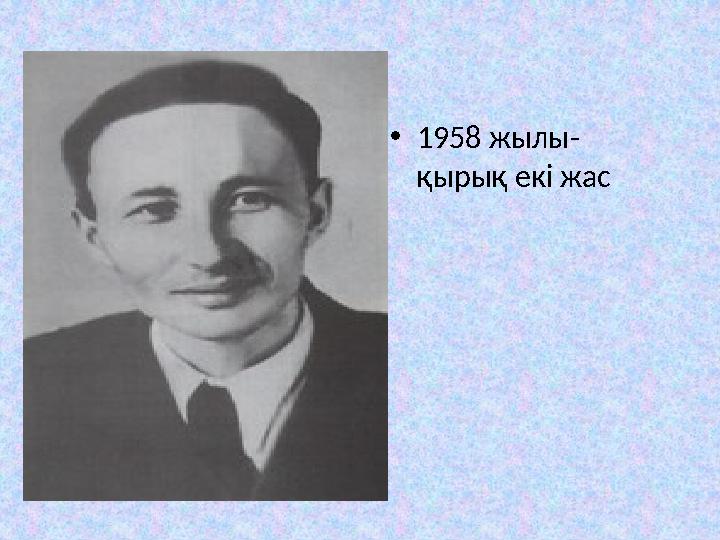 • 1958 жылы- қырық екі жас