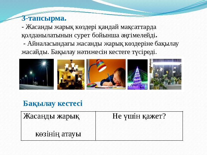 3-тапсырма. - Жасанды жарық көздері қандай мақсаттарда қолданылатынын сурет бойынша әңгімелейді . - Айналасындағы жасанды
