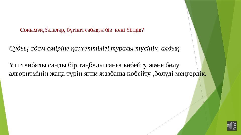 Сонымен,балалар, бүгінгі сабақта біз нені білдік? Судың адам өміріне қажеттілігі туралы түсінік алдық. Үш таңбалы санды