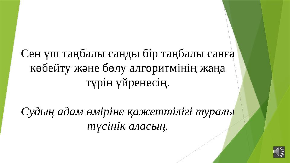 Сен үш таңбалы санды бір таңбалы санға көбейту және бөлу алгоритмінің жаңа түрін үйренесің. Судың адам өміріне қажеттілігі тур