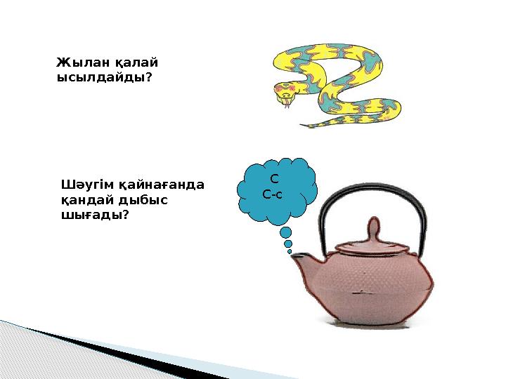 Жылан қалай ысылдайды? С С-с Шәугім қайнағанда қандай дыбыс шығады?