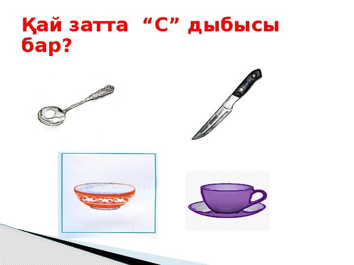 Қай затта “С” дыбысы бар?