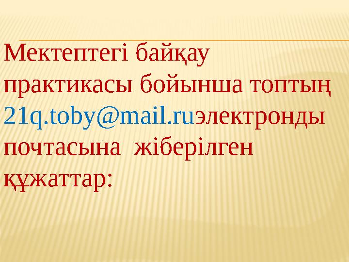 Мектептегі байқау практикасы бойынша топтың 21 q.toby@mail.ru электронды почтасына жіберілген құжаттар: