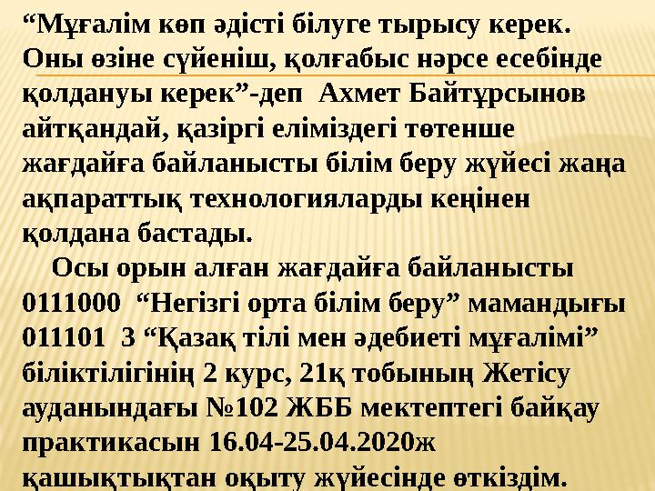 “ Мұғалім көп әдісті білуге тырысу керек. Оны өзіне сүйеніш, қолғабыс нәрсе есебінде қолдануы керек”-деп Ахмет Байтұрсынов а