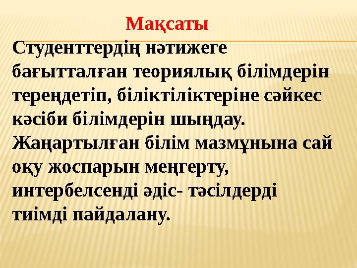 Мақсаты Студенттердің нәтижеге бағытталған теориялық білімдерін тереңдетіп, біліктіліктеріне сәйкес