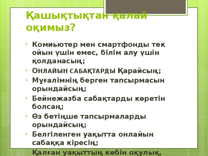 Қашықтықтан қалай оқимыз? • Комиьютер мен смартфонды тек ойын үшін емес, білім алу үшін қолданасың; • О НЛАЙЫН САБАҚТАРДЫ Қа