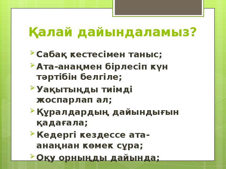 Қалай дайындаламыз?  Сабақ кестесімен таныс;  Ата-анаңмен бірлесіп күн тәртібін белгіле;  Уақытыңды тиімді жоспарлап ал; 