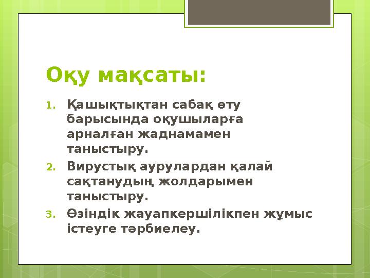 Оқу мақсаты: 1. Қашықтықтан сабақ өту барысында оқушыларға арналған жаднамамен таныстыру. 2. Вирустық аурулардан қалай сақта