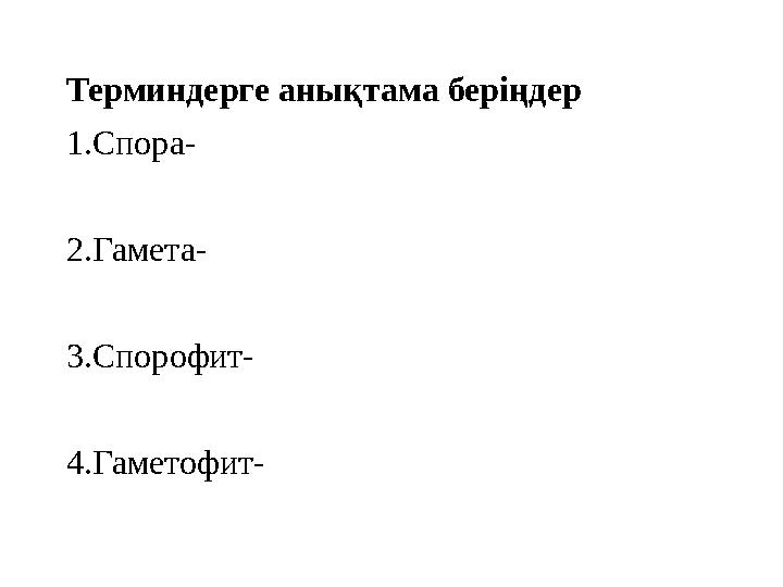 Терминдерге анықтама беріңдер 1.Спора- 2.Гамета- 3.Спорофит- 4.Гаметофит-