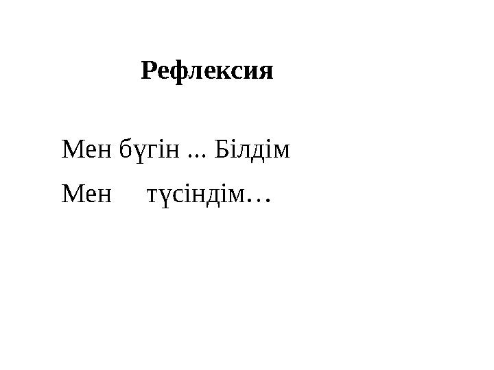 Рефлексия Мен бүгін ... Білдім Мен түсіндім…