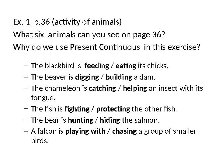 Ex. 1 p.36 (activity of animals) What six animals can you see on page 36? Why do we use Present Continuous in this exercise?