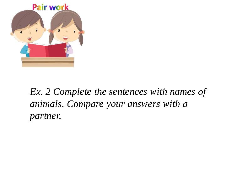 Ex. 2 Complete the sentences with names of animals. Compare your answers with a partner.
