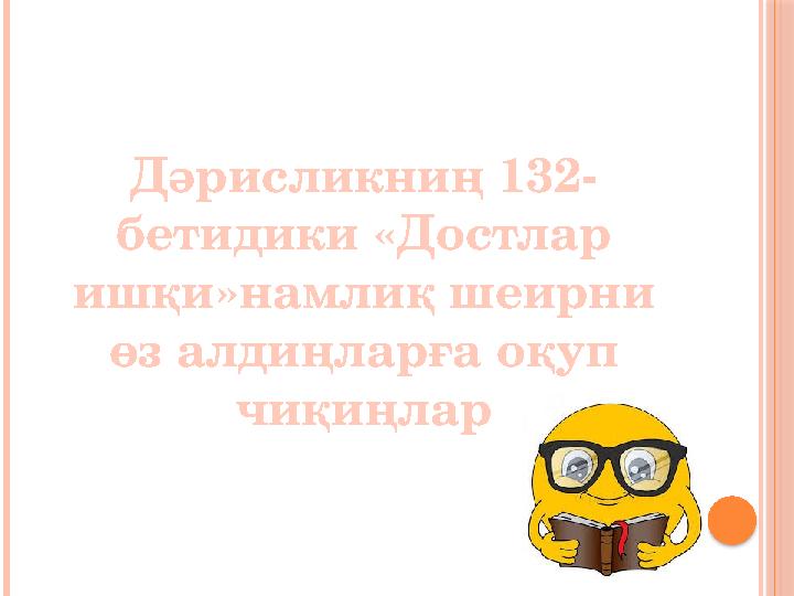 Дәрисликниң 132- бетидики «Достлар ишқи»намлиқ шеирни өз алдиңларға оқуп чиқиңлар