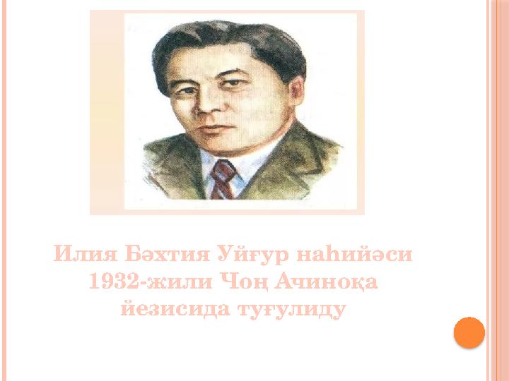 Илия Бәхтия Уйғур наһийәси 1932-жили Чоң Ачиноқа йезисида туғулиду